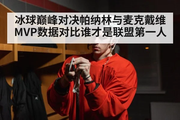 冰球巅峰对决帕纳林与麦克戴维MVP数据对比谁才是联盟第一人