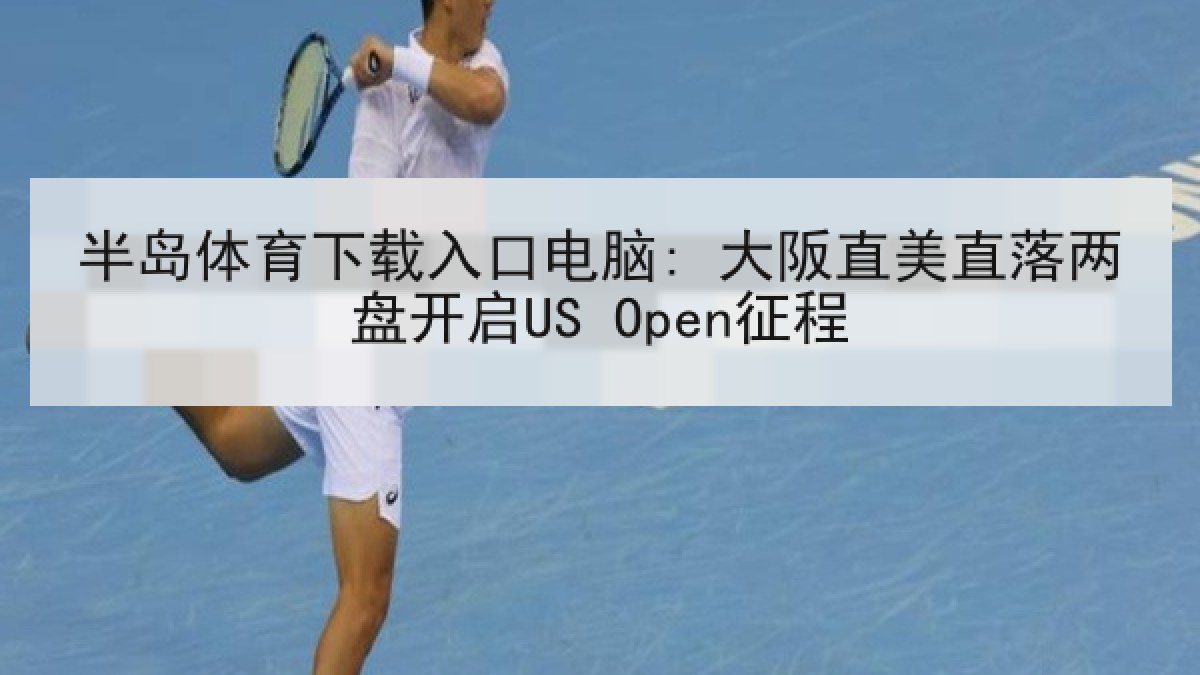 半岛体育下载入口电脑: 大阪直美直落两盘开启US Open征程 半岛体育下载入口电脑: 大阪直美直落两盘开启US Open征程