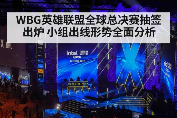 WBG英雄联盟全球总决赛抽签出炉 小组出线形势全面分析
