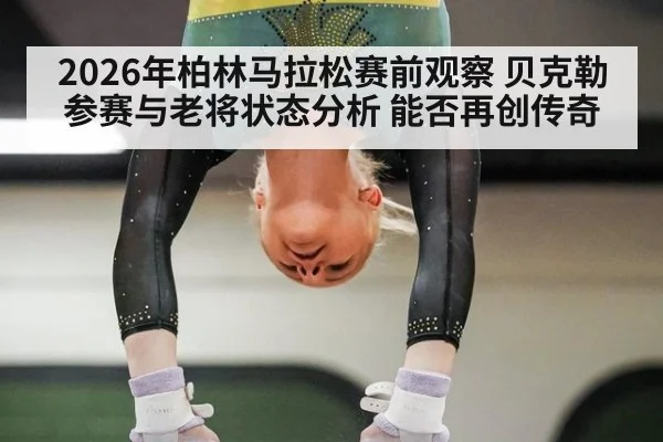 2026年柏林马拉松赛前观察 贝克勒参赛与老将状态分析 能否再创传奇
